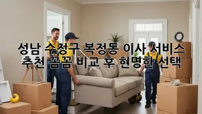 성남 수정구 복정동 이사 서비스 추천: 꼼꼼 비교 후 현명한 선택!